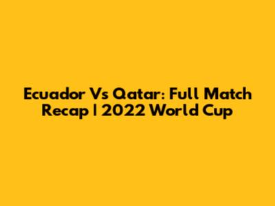 Ecuador Vs Qatar: Full Match Recap | 2022 World Cup
