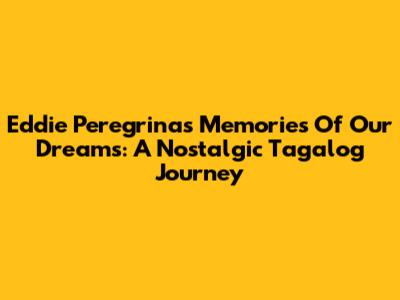 Eddie Peregrina's 'Memories Of Our Dreams': A Nostalgic Tagalog Journey