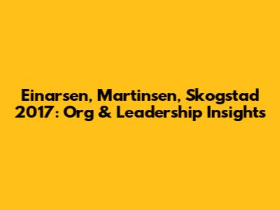 Einarsen, Martinsen, Skogstad 2017: Org & Leadership Insights