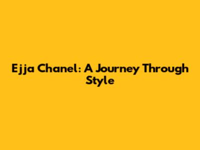 Ejja Chanel: A Journey Through Style