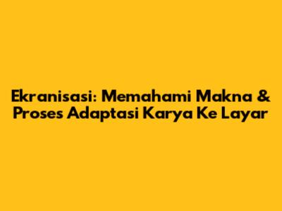 Ekranisasi: Memahami Makna & Proses Adaptasi Karya Ke Layar