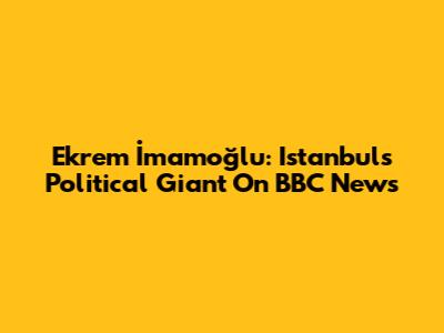 Ekrem İmamoğlu: Istanbul's Political Giant On BBC News