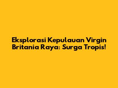 Eksplorasi Kepulauan Virgin Britania Raya: Surga Tropis!