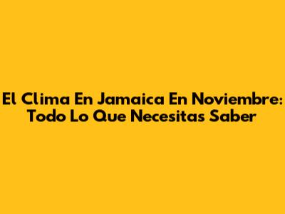 El Clima En Jamaica En Noviembre: Todo Lo Que Necesitas Saber