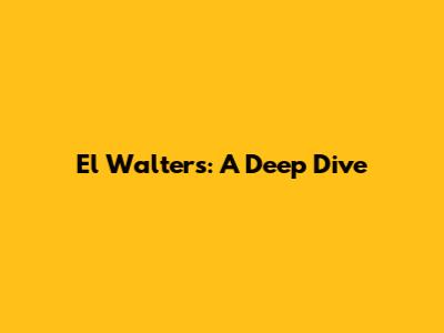 El Walters: A Deep Dive