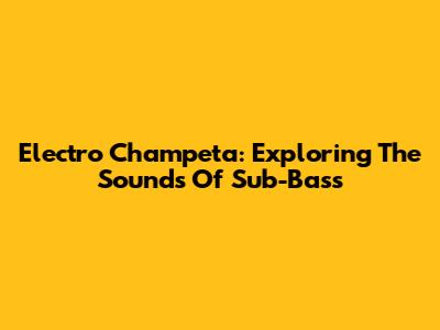 Electro Champeta: Exploring The Sounds Of Sub-Bass