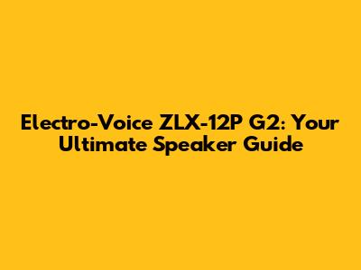 Electro-Voice ZLX-12P G2: Your Ultimate Speaker Guide
