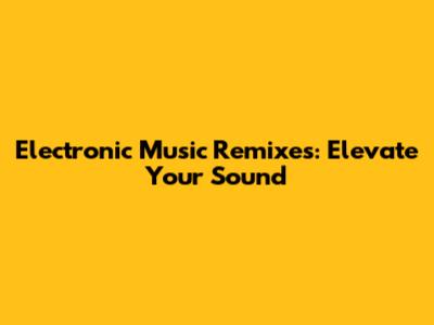 Electronic Music Remixes: Elevate Your Sound