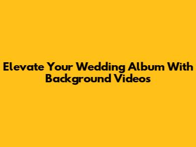 Elevate Your Wedding Album With Background Videos