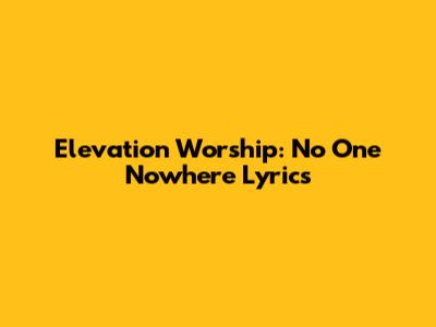 Elevation Worship: "No One Nowhere" Lyrics