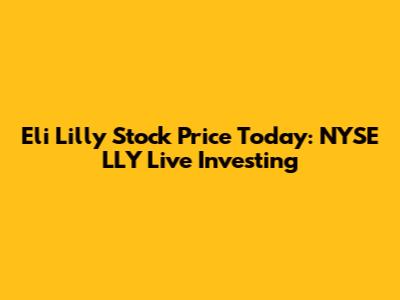 Eli Lilly Stock Price Today: NYSE LLY Live Investing