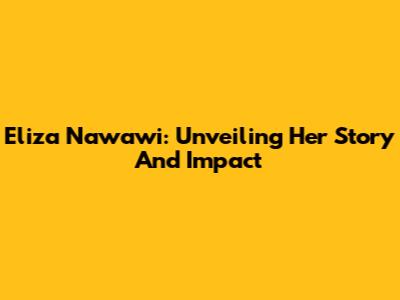Eliza Nawawi: Unveiling Her Story And Impact