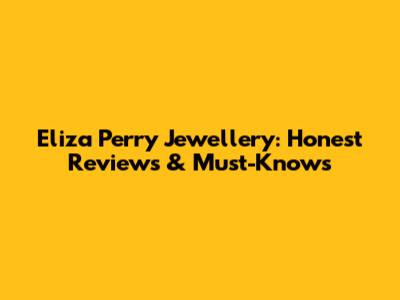 Eliza Perry Jewellery: Honest Reviews & Must-Knows