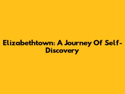 Elizabethtown: A Journey Of Self-Discovery