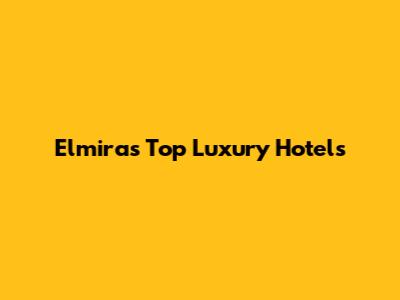 Elmira's Top Luxury Hotels