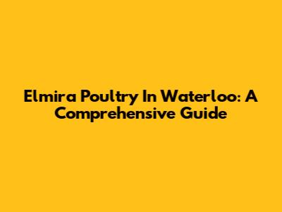 Elmira Poultry In Waterloo: A Comprehensive Guide
