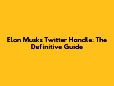 Elon Musk's Twitter Handle: The Definitive Guide