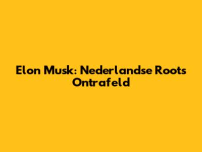 Elon Musk: Nederlandse Roots Ontrafeld