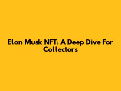 Elon Musk NFT: A Deep Dive For Collectors