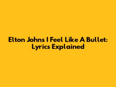 Elton John's 'I Feel Like A Bullet': Lyrics Explained