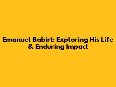 Emanuel Babirt: Exploring His Life & Enduring Impact
