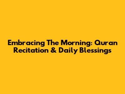 Embracing The Morning: Quran Recitation & Daily Blessings