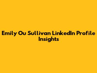 Emily Ou Sullivan LinkedIn Profile Insights