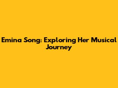 Emina Song: Exploring Her Musical Journey