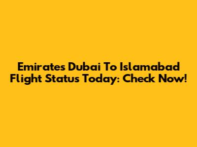 Emirates Dubai To Islamabad Flight Status Today: Check Now!