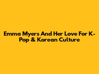 Emma Myers And Her Love For K-Pop & Korean Culture