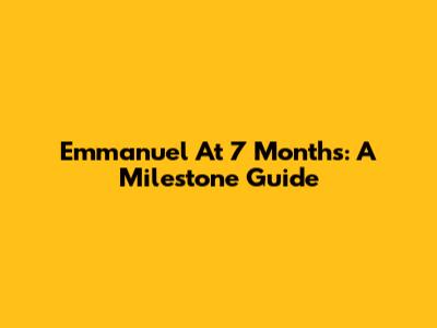 Emmanuel At 7 Months: A Milestone Guide
