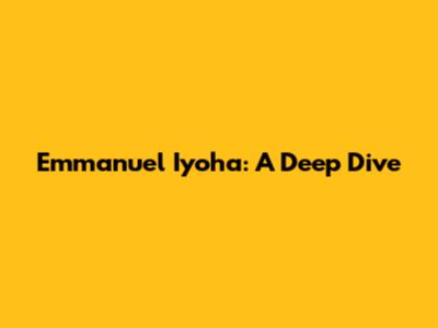 Emmanuel Iyoha: A Deep Dive