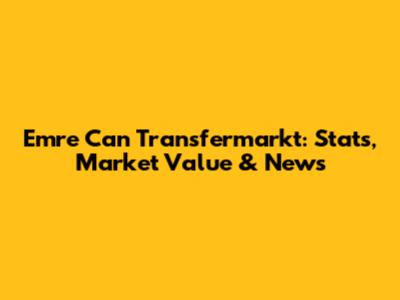 Emre Can Transfermarkt: Stats, Market Value & News