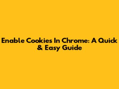 Enable Cookies In Chrome: A Quick & Easy Guide