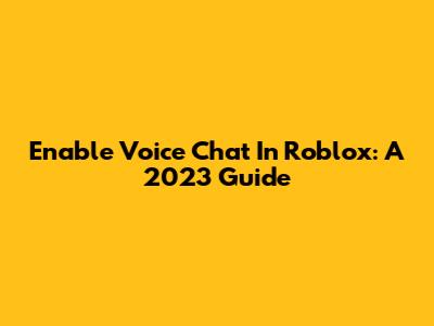 Enable Voice Chat In Roblox: A 2023 Guide