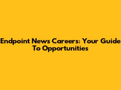Endpoint News Careers: Your Guide To Opportunities