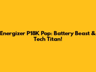 Energizer P18K Pop: Battery Beast & Tech Titan!