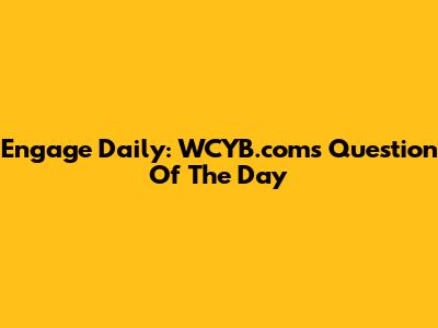 Engage Daily: WCYB.com's Question Of The Day