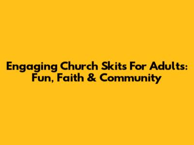 Engaging Church Skits For Adults: Fun, Faith & Community