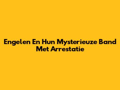 Engelen En Hun Mysterieuze Band Met Arrestatie
