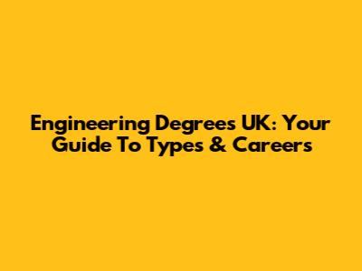 Engineering Degrees UK: Your Guide To Types & Careers