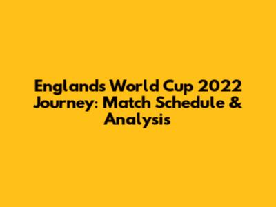 England's World Cup 2022 Journey: Match Schedule & Analysis