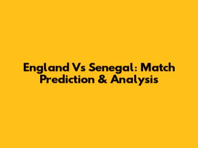 England Vs Senegal: Match Prediction & Analysis