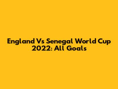 England Vs Senegal World Cup 2022: All Goals