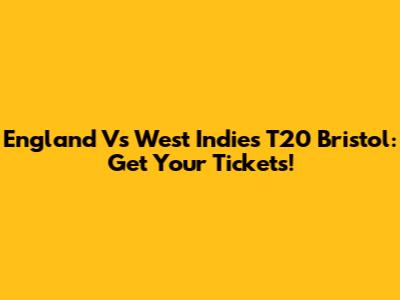 England Vs West Indies T20 Bristol: Get Your Tickets!