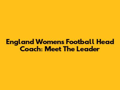 England Women's Football Head Coach: Meet The Leader