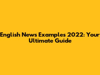 English News Examples 2022: Your Ultimate Guide