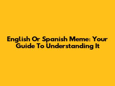 English Or Spanish Meme: Your Guide To Understanding It