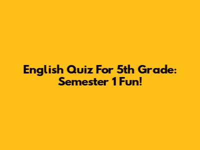 English Quiz For 5th Grade: Semester 1 Fun!