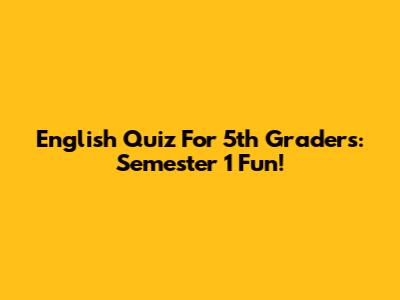 English Quiz For 5th Graders: Semester 1 Fun!